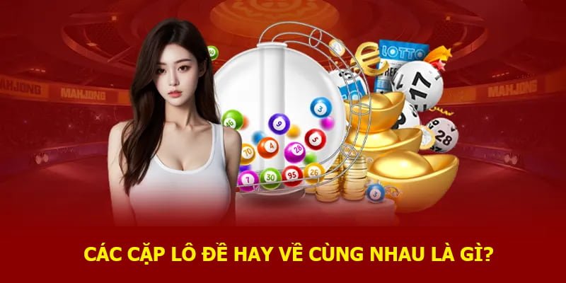 Các cặp lô đề hay về cùng nhau là gì?